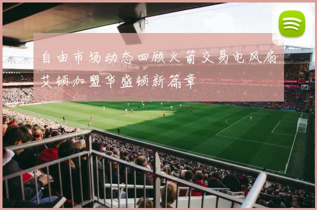 自由市场动态回顾火箭交易电风扇艾顿加盟华盛顿新篇章