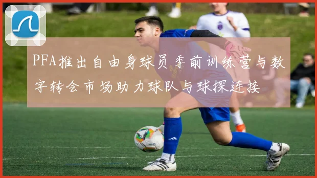 PFA推出自由身球员季前训练营与数字转会市场助力球队与球探连接