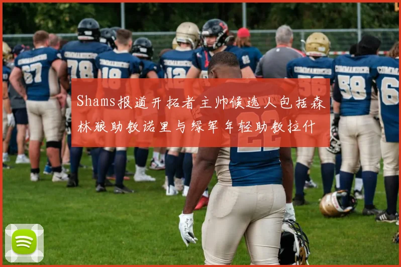 Shams报道开拓者主帅候选人包括森林狼助教诺里与绿军年轻助教拉什布鲁克