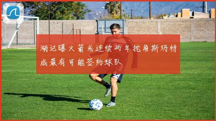 湖记曝火箭或连续两年挖角斯玛特成最有可能签约球队