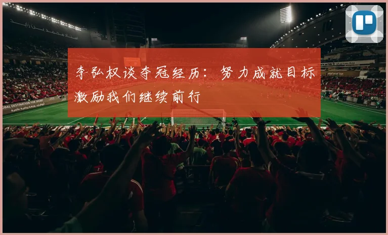 李弘权谈夺冠经历：努力成就目标激励我们继续前行