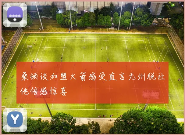 桑顿谈加盟火箭感受直言无州税让他倍感惊喜