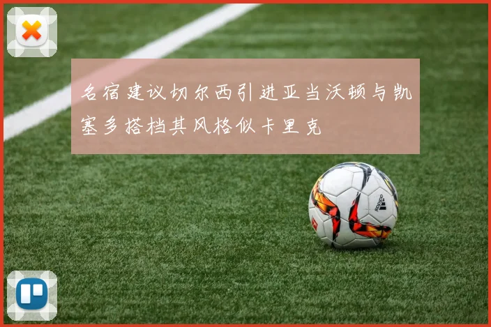 名宿建议切尔西引进亚当沃顿与凯塞多搭档其风格似卡里克