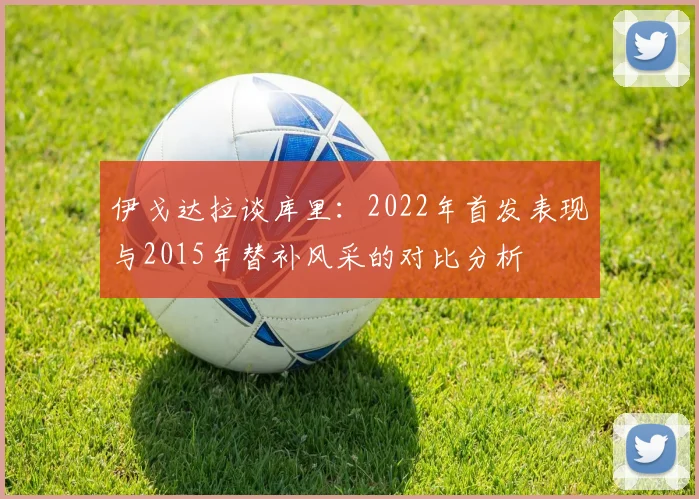 伊戈达拉谈库里：2022年首发表现与2015年替补风采的对比分析