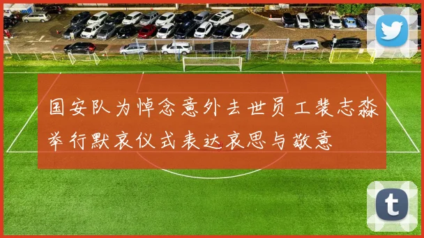 国安队为悼念意外去世员工裴志淼举行默哀仪式表达哀思与敬意